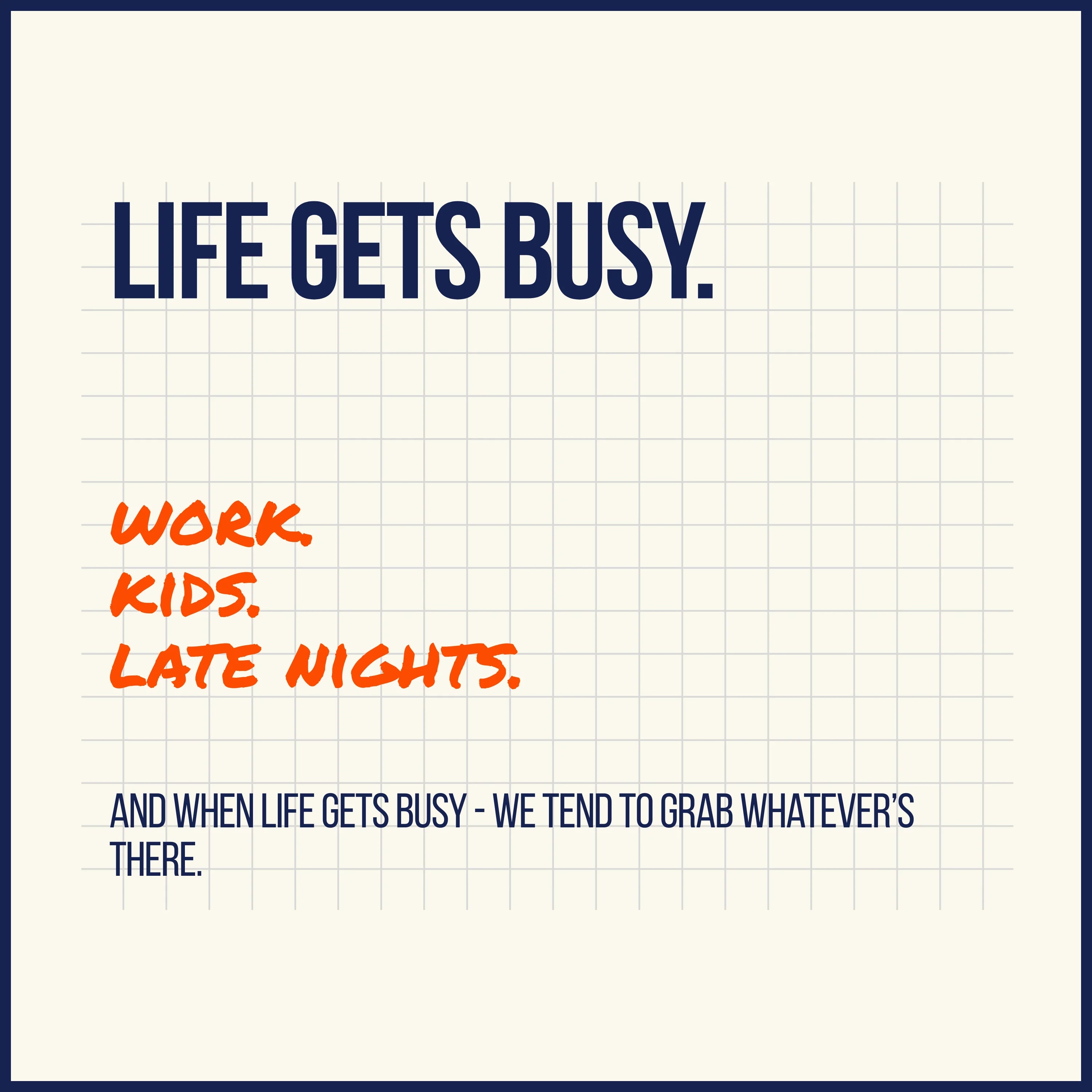 Text on a white background about life getting busy with work, kids, and late nights. And when life gets busy - we tend to grbab whatever's there.