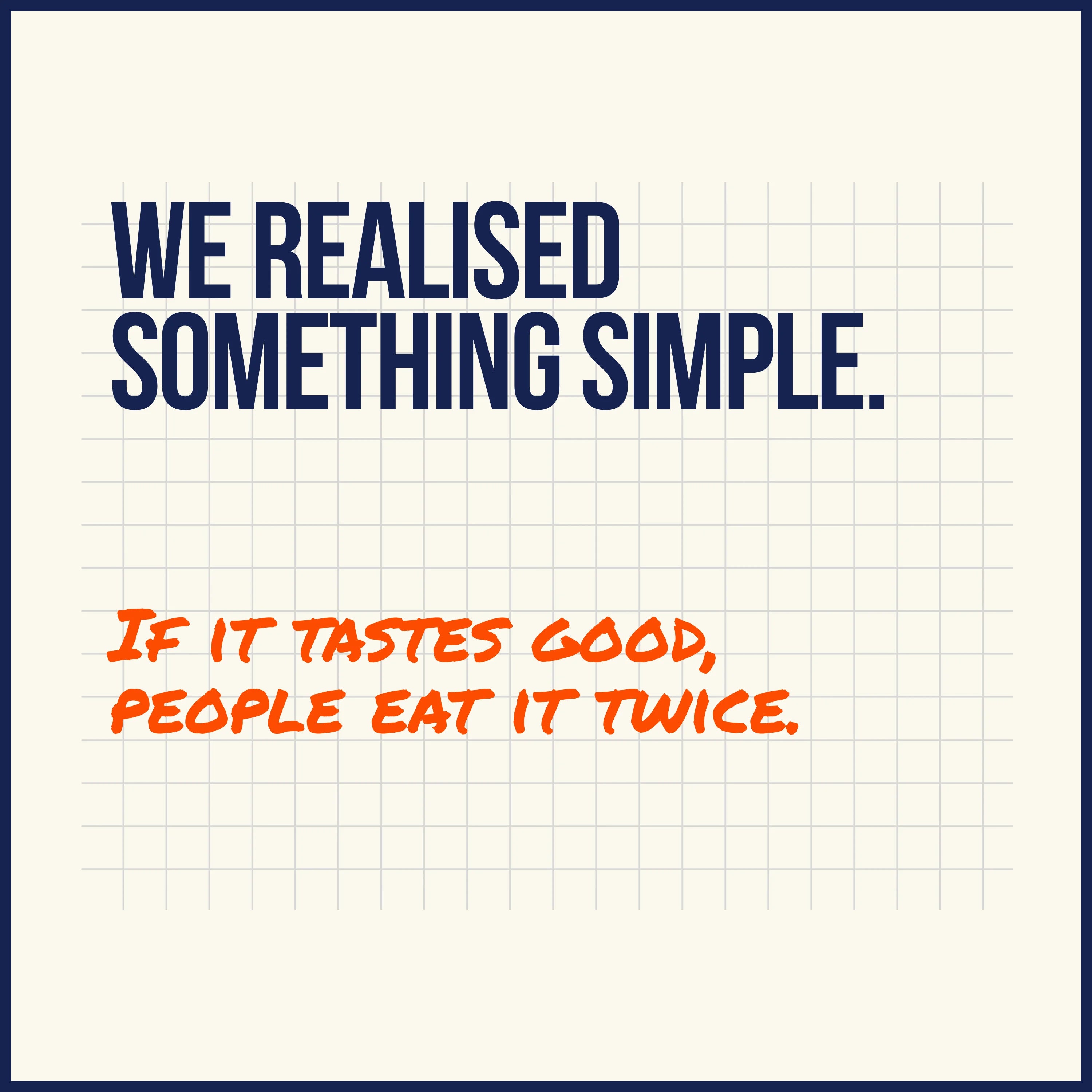Text on a white background with 'We realised something simple. If it tastes good, people eat it twice.'
